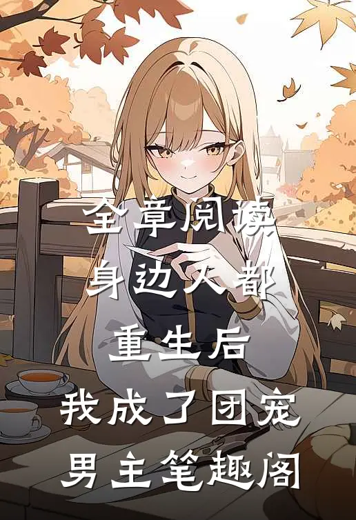 全章阅读身边人都重生后,我成了团宠男主笔趣阁