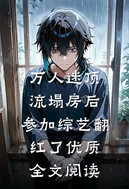 万人迷顶流塌房后，参加综艺翻红了优质全文阅读