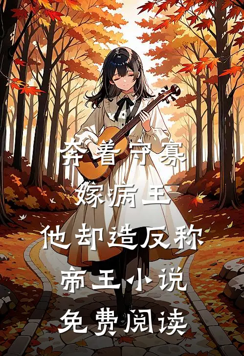奔着守寡嫁病王，他却造反称帝王小说免费阅读