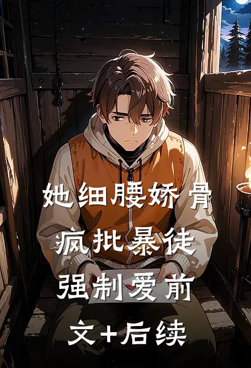 她细腰娇骨，疯批暴徒强制爱前文+后续