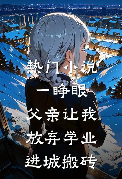 热门小说一睁眼，父亲让我放弃学业进城搬砖