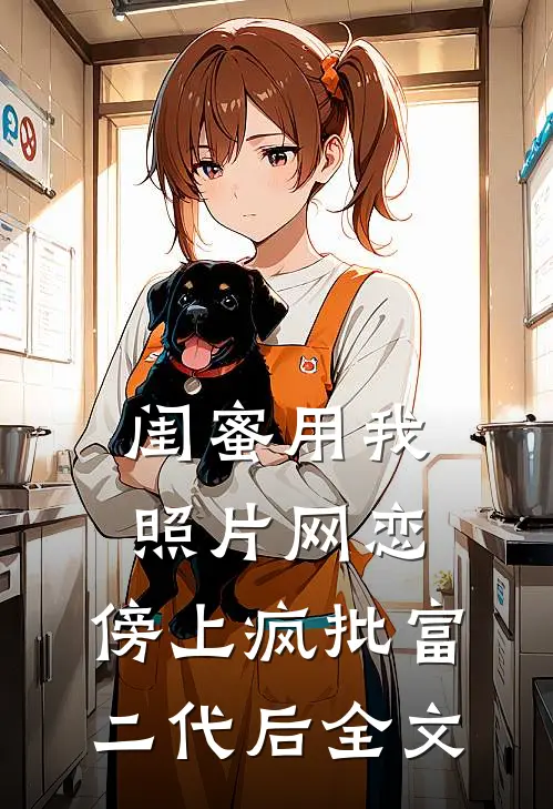 闺蜜用我照片网恋，傍上疯批富二代后全文