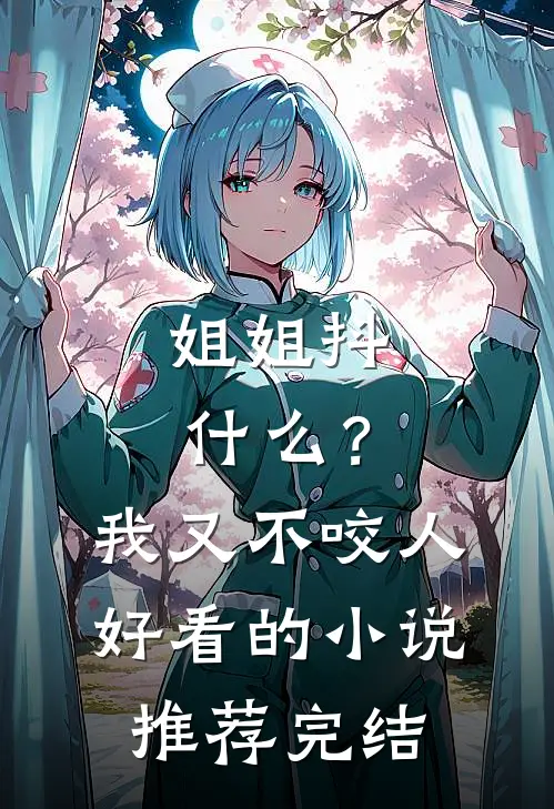 姐姐抖什么？我又不咬人好看的小说推荐完结