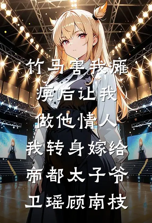 竹马害我瘫痪后让我做他情人，我转身嫁给帝都太子爷卫瑶顾南枝