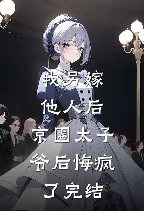 我另嫁他人后，京圈太子爷后悔疯了完结