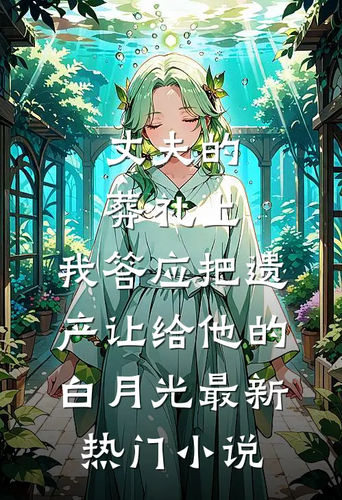 丈夫的葬礼上，我答应把遗产让给他的白月光最新热门小说