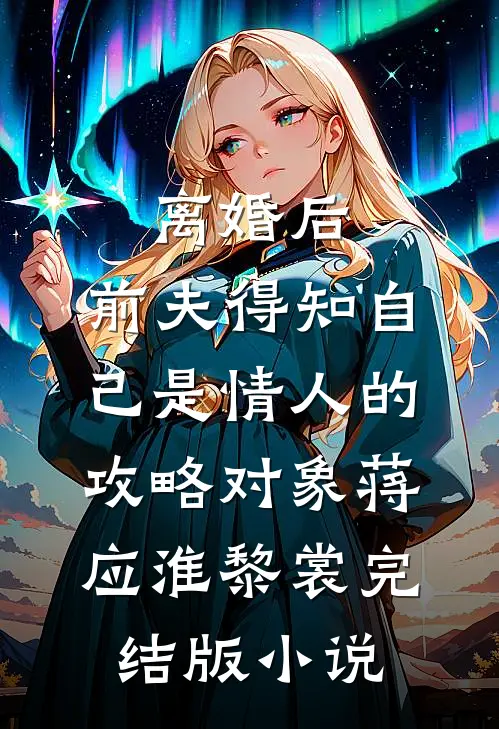 离婚后，前夫得知自己是情人的攻略对象蒋应淮黎裳完结版小说