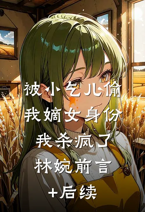 被小乞儿偷我嫡女身份，我杀疯了林婉前言+后续