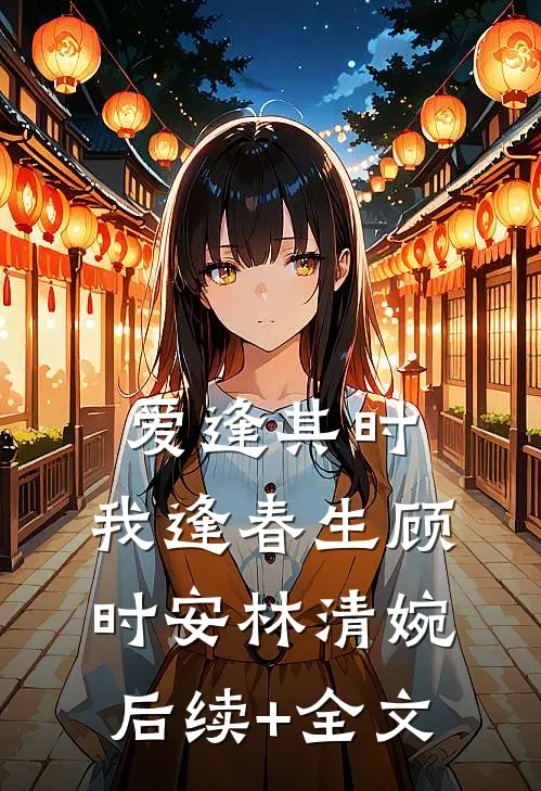 爱逢其时，我逢春生顾时安林清婉后续+全文