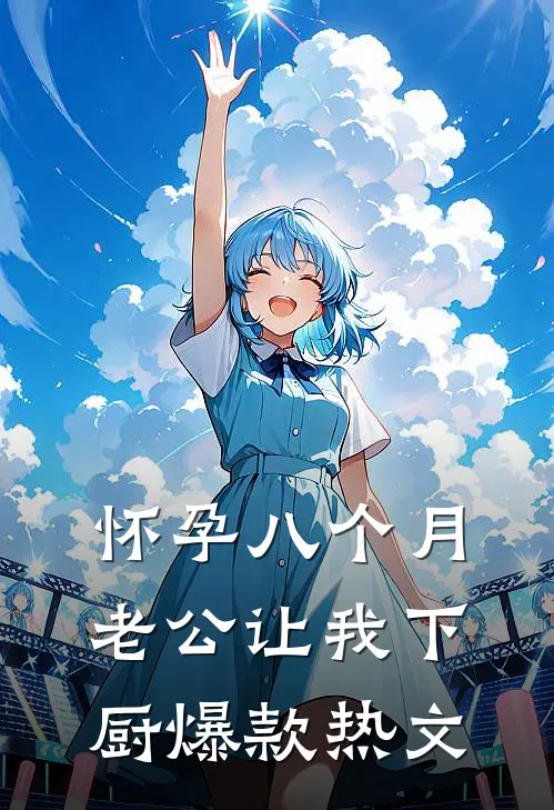 怀孕八个月，老公让我下厨爆款热文