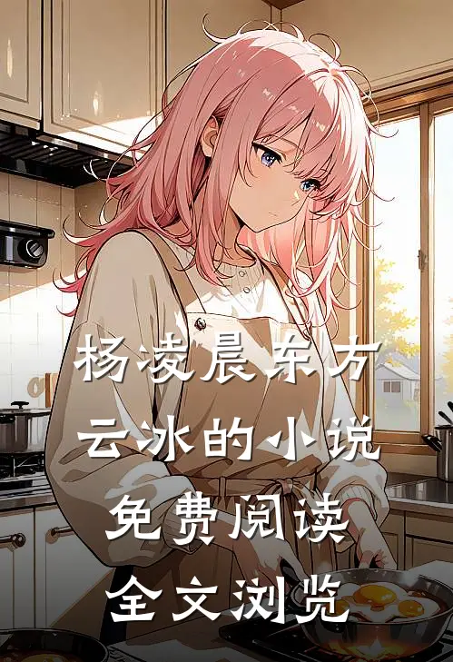 杨凌晨东方云冰的小说免费阅读全文浏览