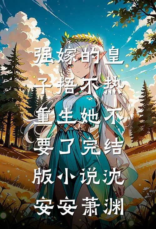 强嫁的皇子捂不热，重生她不要了完结版小说沈安安萧渊