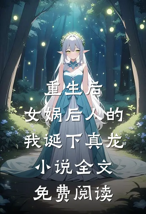 重生后，女娲后人的我诞下真龙小说全文免费阅读