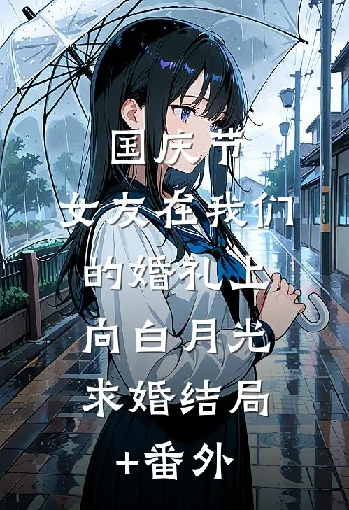国庆节，女友在我们的婚礼上，向白月光求婚结局+番外