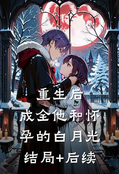 重生后，成全他和怀孕的白月光结局+后续