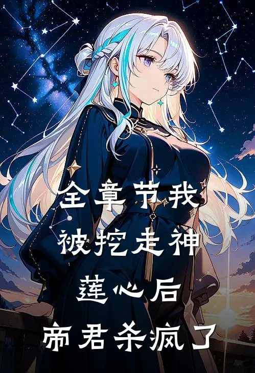 全章节我被挖走神莲心后，帝君杀疯了