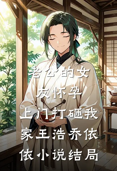老公的女友怀孕，上门打砸我家王浩乔依依小说结局