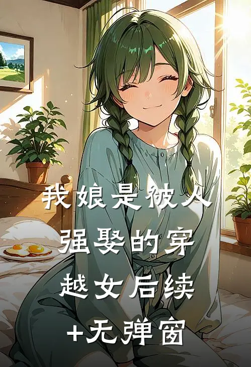 我娘是被人强娶的穿越女后续+无弹窗