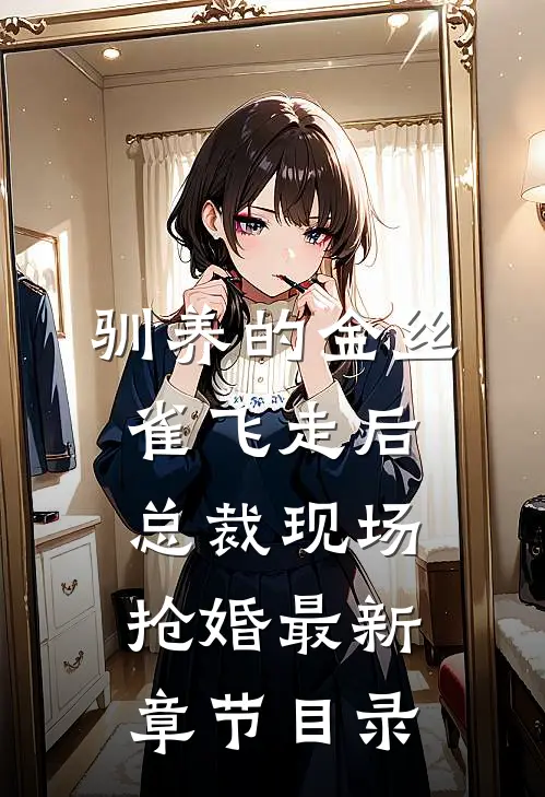 驯养的金丝雀飞走后，总裁现场抢婚最新章节目录