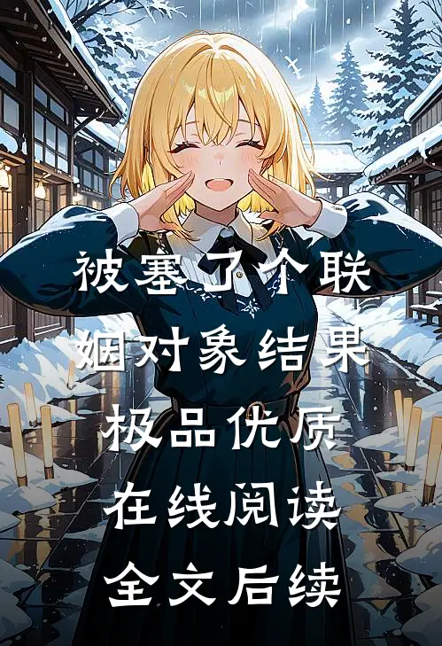 被塞了个联姻对象结果极品优质在线阅读全文后续