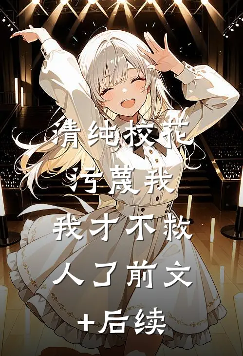 清纯校花污蔑我，我才不救人了前文+后续