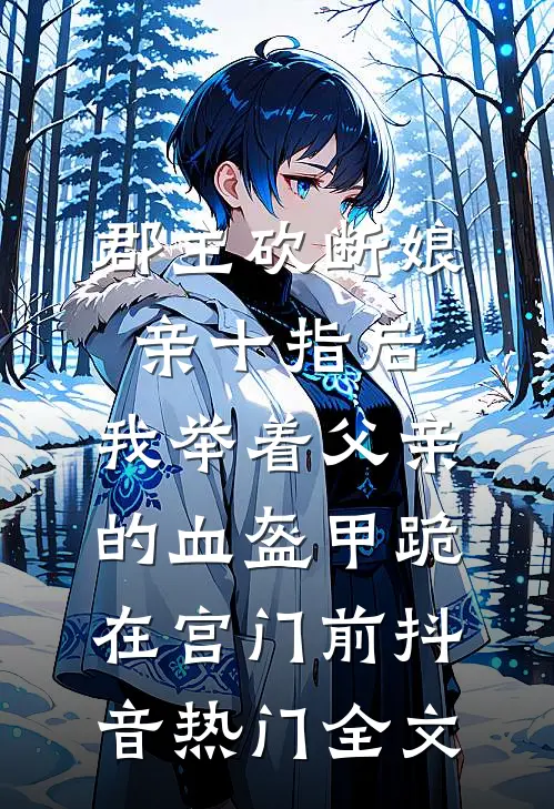 郡主砍断娘亲十指后，我举着父亲的血盔甲跪在宫门前抖音热门全文