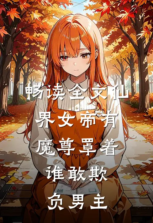 畅读全文仙界女帝有魔尊罩着,谁敢欺负男主
