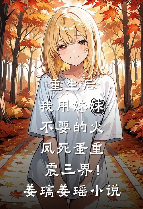 重生后，我用妹妹不要的火凤死蛋重震三界！姜璃姜瑶小说