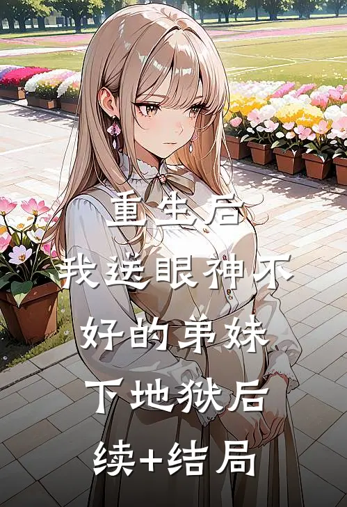 重生后，我送眼神不好的弟妹下地狱后续+结局