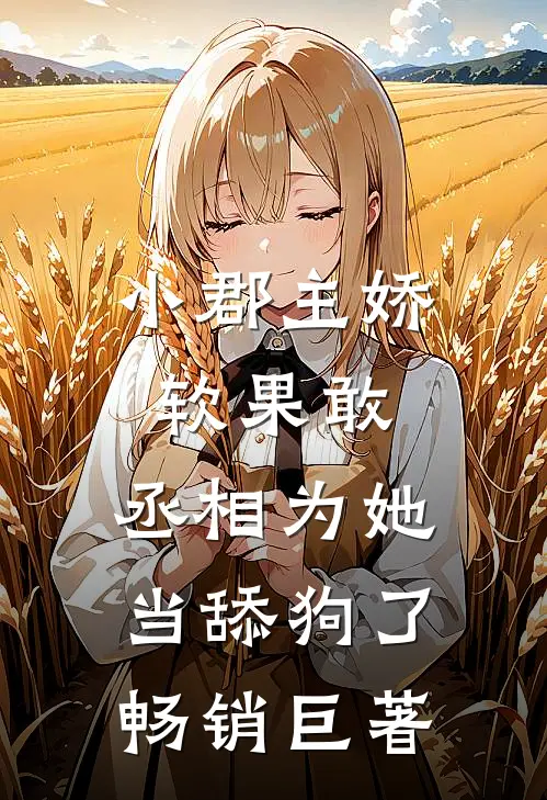 小郡主娇软果敢，丞相为她当舔狗了畅销巨著