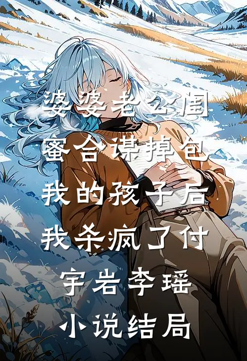 婆婆老公闺蜜合谋掉包我的孩子后，我杀疯了付宇岩李瑶小说结局