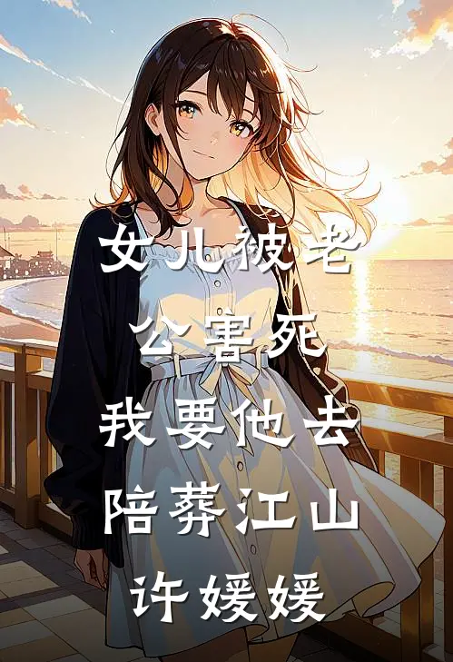 女儿被老公害死，我要他去陪葬江山许媛媛