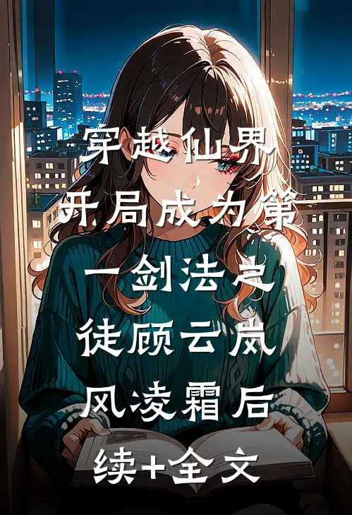 穿越仙界，开局成为第一剑法之徒顾云岚风凌霜后续+全文