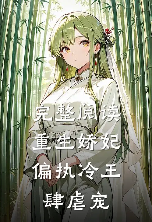 完整阅读重生娇妃：偏执冷王肆虐宠