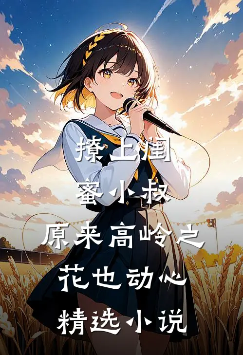 撩上闺蜜小叔，原来高岭之花也动心精选小说