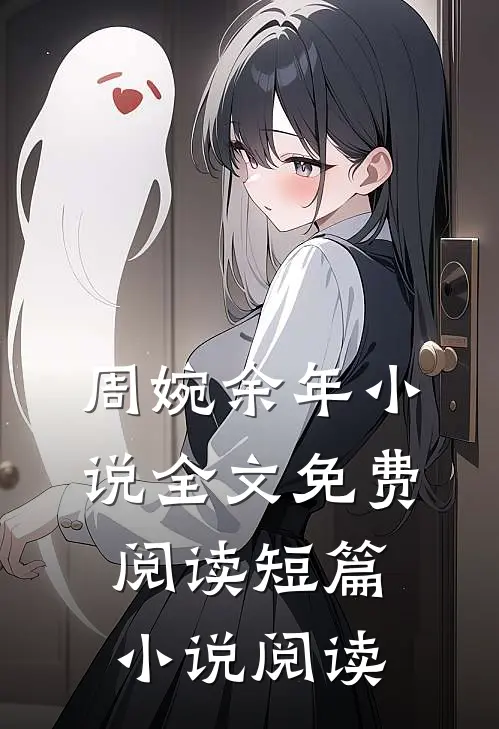 周婉余年小说全文免费阅读短篇小说阅读