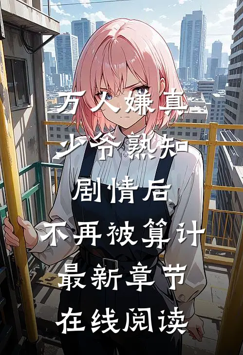 万人嫌真少爷熟知剧情后，不再被算计最新章节在线阅读