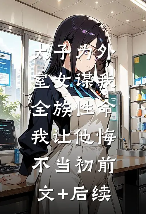 太子为外室女谋我全族性命，我让他悔不当初前文+后续