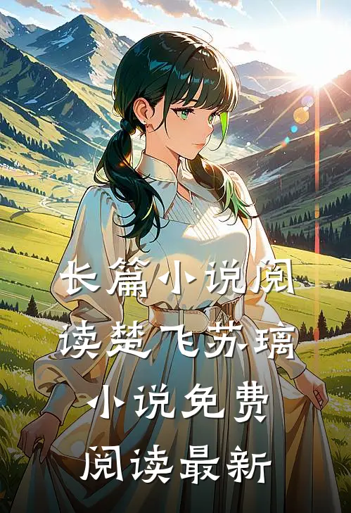 长篇小说阅读楚飞苏璃小说免费阅读最新