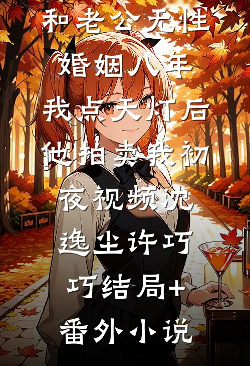 和老公无性婚姻八年，我点天灯后他拍卖我初夜视频沈逸尘许巧巧结局+番外小说