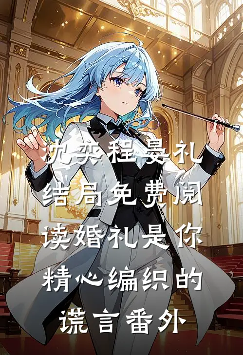 沈奕程晏礼结局免费阅读婚礼是你精心编织的谎言番外