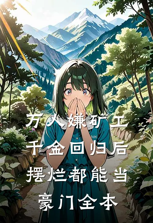 万人嫌矿工千金回归后，摆烂都能当豪门全本