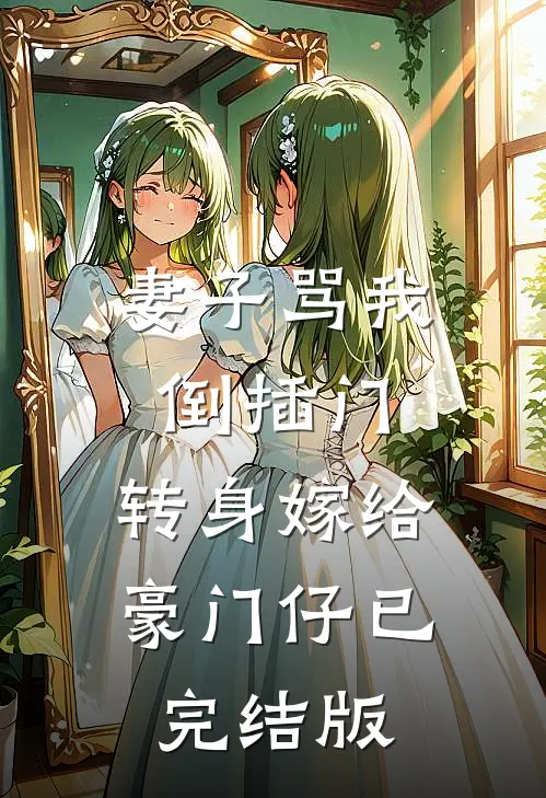 妻子骂我倒插门，转身嫁给豪门仔已完结版