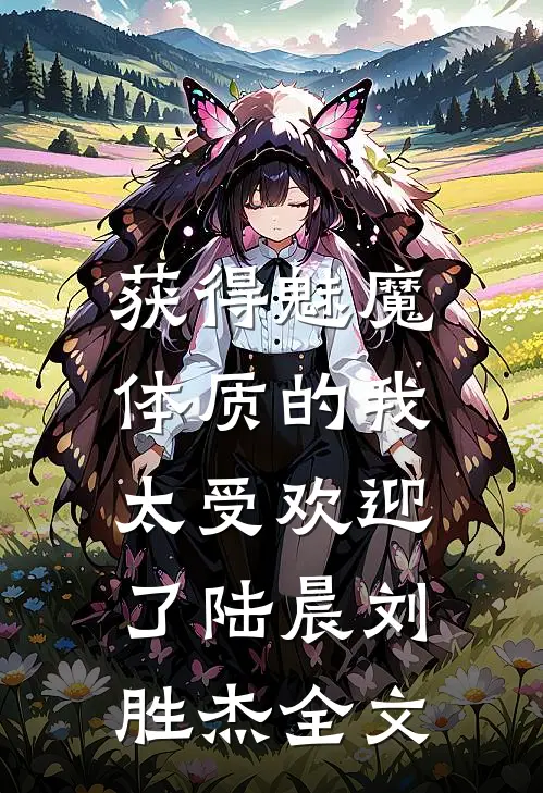 获得魅魔体质的我，太受欢迎了陆晨刘胜杰全文