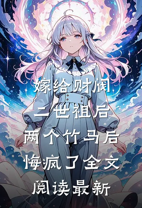 嫁给财阀二世祖后，两个竹马后悔疯了全文阅读最新