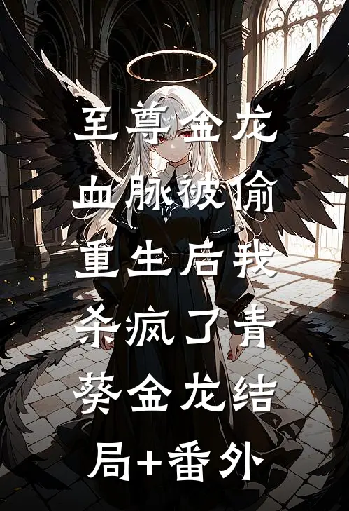 至尊金龙血脉被偷，重生后我杀疯了青葵金龙结局+番外