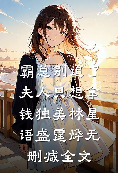 霸总别追了，夫人只想拿钱独美林星语盛霆烨无删减全文