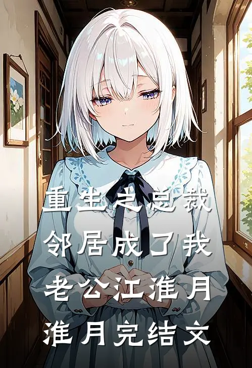 重生之总裁邻居成了我老公江淮月淮月完结文