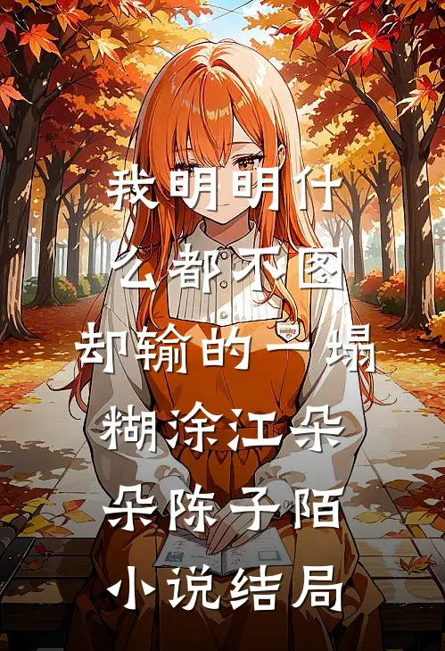 我明明什么都不图，却输的一塌糊涂江朵朵陈子陌小说结局