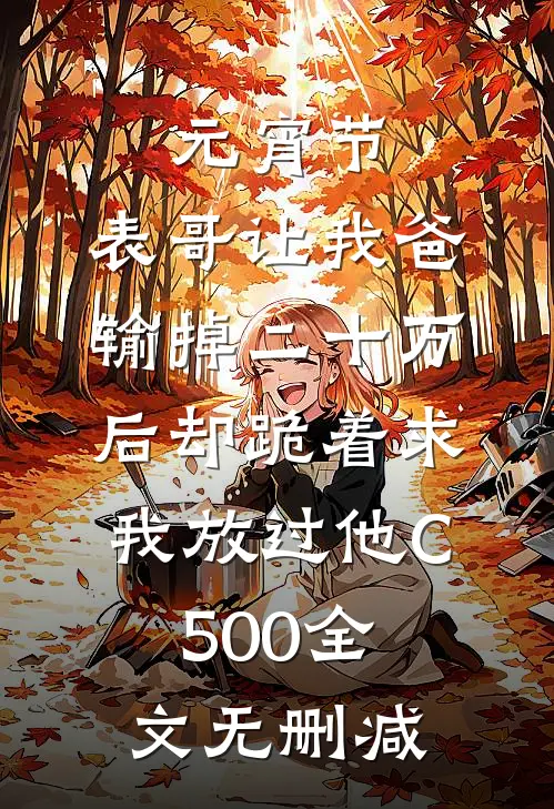 元宵节，表哥让我爸输掉二十万后却跪着求我放过他C500全文无删减